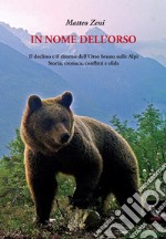 In nome dell'orso. Il declino e il ritorno dell'orso bruno sulle Alpi. Storia, cronaca, conflitti e sfide libro