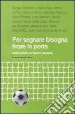 Per segnare bisogna tirare in porta. Tredici storie per tredici calciatori libro