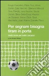 Per segnare bisogna tirare in porta. Tredici storie per tredici calciatori libro