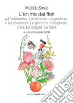 L'anima dei fiori. Vol. 6: L' edelweiss. La mimosa. La gardenia. Il fior d'arancio. La ginestra. Il mughetto. L'iris. La gaggia. La dalia libro