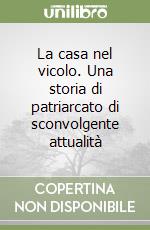 La casa nel vicolo. Una storia di patriarcato di sconvolgente attualità