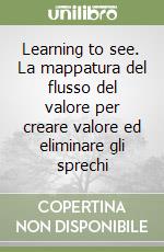 Learning to see. La mappatura del flusso del valore per creare valore ed eliminare gli sprechi libro