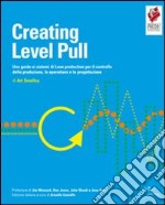 Creating level pull. Una guida ai sistemi di Lean production per il controllo della produzione, le operations e la progettazione libro