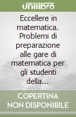 Eccellere in matematica. Problemi di preparazione alle gare di matematica per gli studenti della secondaria di primo grado libro