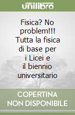 Fisica? No problem!!! Tutta la fisica di base per i Licei e il biennio universitario libro