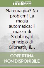 Matemagica? No problem! La magia automatica: il mazzo di Stebbins, il principio di Gilbreath, il principio di Kraus e molti altri effetti libro