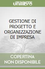 GESTIONE DI PROGETTO E ORGANIZZAZIONE DI IMPRESA libro