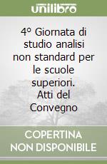 4° Giornata di studio analisi non standard per le scuole superiori. Atti del Convegno libro