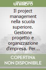 Il project management nella scuola superiore. Gestione progetto e organizzazione d'impresa. Per le Scuole superiori