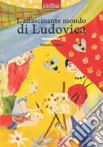 L'affascinante mondo di Ludovica libro