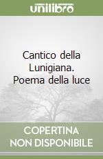 Cantico della Lunigiana. Poema della luce libro