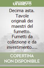 Decima asta. Tavole originali dei maestri del fumetto. Fumetti da collezione e da investimento. Ediz. illustrata libro