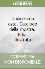 Undicesima asta. Catalogo della mostra. Ediz. illustrata libro
