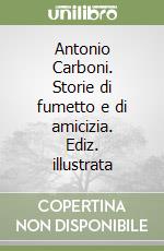 Antonio Carboni. Storie di fumetto e di amicizia. Ediz. illustrata libro