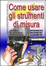 Come usare gli strumenti di misura. calibro, plastigauge, comparatore, spessimetro, micrometro, alesametro libro