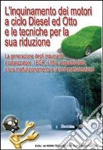 L'inquinamento dei motori a ciclo Diesel ed Otto e le tecniche per la sua riduzione. La generazione degli inquinanti, il catalizzatore, l'EGR, il filtro... libro