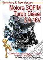 Motore SOFIM Turbo Diesel 3.0 16V. Le caratteristiche, lo smontaggio e rimontaggio, il sistema di iniezione diretta libro