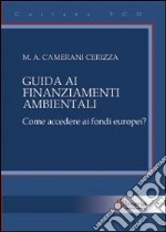 Guida ai finanziamenti ambientali. Come accedere ai fondi europei? libro