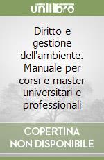 Diritto e gestione dell'ambiente. Manuale per corsi e master universitari e professionali libro