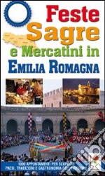 Feste, sagre e mercatini in Emilia Romagna. 1000 appuntamenti per scoprire paesi, tradizioni e gastronomia della regione libro