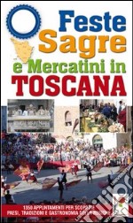 Feste, sagre & mercatini in Toscana. 1350 appuntamenti per scoprire paesi, tradizioni e gastronomia della regione libro