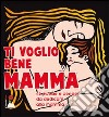 Ti voglio bene mamma. 45 poesie e pensieri da dedicare alla mamma libro