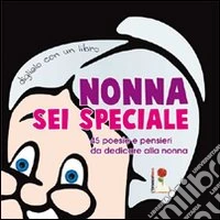 Nonna sei speciale. 45 poesie e pensieri da dedicare alla nonna libro