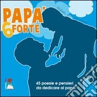 Papà 6 forte. 45 poesie e pensieri da dedicare al papà libro