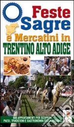 Feste, sagre e mercatini in Trentino Alto Adige. 600 appuntamenti per scoprire paesi, tradizioni e gastronomia della regione libro