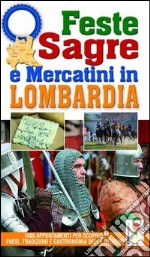 Feste, sagre e mercatini in Lombardia. 1500 appuntamenti per scoprire paesi, tradizioni e gastronomia della regione libro