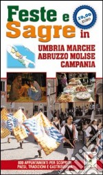 Feste e sagre in Umbria, Marche, Abruzzo, Molise, Campania. 800 appuntamenti per scoprire paesi, tradizioni e gastronomia libro