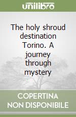 The holy shroud destination Torino. A journey through mystery libro