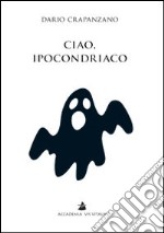 Ciao, ipocondriaco. Lettere a un malato immaginario libro