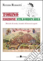 Torino edizione straordinaria. Briciole di storia, vicende ed intrecci segreti