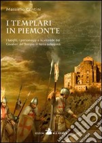 I Templari in Piemonte. I luoghi, i personaggi e le vicende dei cavalieri del tempio in terra subalpina