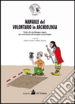 Manuale del volontario in archeologia. Tutto ciò che bisogna sapere per avvicinarsi all'indagine archeologica