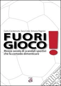 Fuorigioco. Mezzo secolo di scandali sportivi che fa comodo dimenticare libro