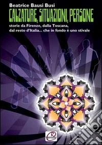 Calzature, situazioni, persone. Storie da Firenze, dalla Toscana, dal resto d'Italia... che in fondo è uno stivale libro