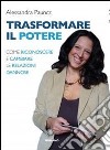 Trasformare il potere. Come riconoscere e cambiare le relazioni dannose libro