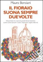 Il fioraio suona sempre due volte. Disavventure di un piccolo grande fioraio fiorentino ovvero come sbarcare il lunario imparando i segreti della vita libro