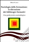 Sociologia della formazione. La rilevazione dei fabbisogni formativi. Una guida pratica-metodologica libro di Falasca Bruno