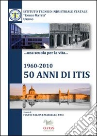 1960-2010, 50 anni di ITIS. Ruolo socio economico dell'Istituto tecnico industriale «Enrico Mattei» nella provincia di Pesaro e Urbino libro