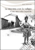 La maestra con la valigia. C'era una volta Lupaiolo libro