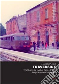 Traversine. 50 km a piedi da Fano a Urbino lungo la ferrovia Metaurense libro