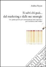 Si salvi chi può... dal marketing e dalle sue strategie. Una guida operativa per i consumatori su come acquistare e per le aziende su come vendere libro