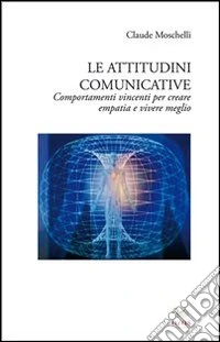 Le attitudini comunicative. Comportamenti vincenti per creare empatia e vivere meglio libro