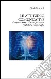 Le attitudini comunicative. Comportamenti vincenti per creare empatia e vivere meglio libro di Moschelli Claude