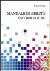 Manuale di abilità informatiche libro di Pettarin Germano