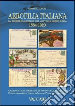 Aerofilia Italiana 1884-1920. Dai pionieri dell'aviazione agli «Assi» della grande guerra. Ediz. illustrata libro