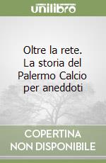 Oltre la rete. La storia del Palermo Calcio per aneddoti libro